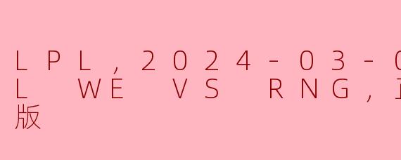 2024年3月2日的LPL比赛中，WE对阵RNG的高清版比赛有什么亮点？